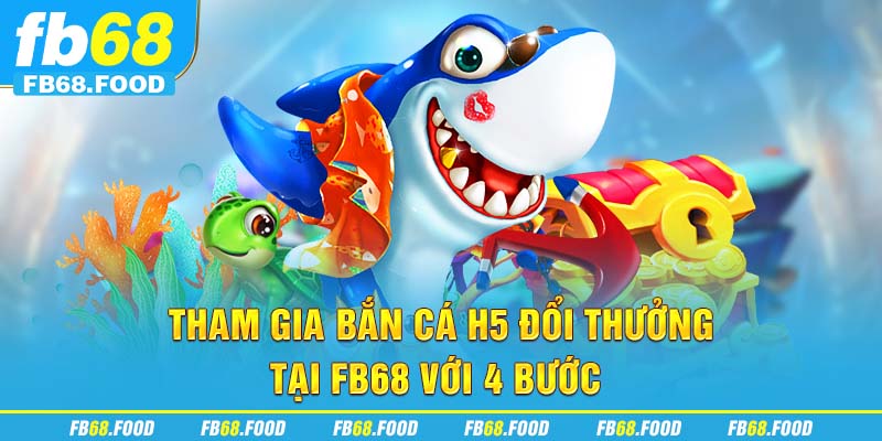 Tham gia bắn cá H5 đổi thưởng tại FB68 với 4 bước
