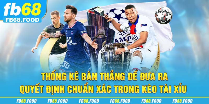 Thống kê bàn thắng để đưa ra quyết định chuẩn xác trong kèo Tài Xỉu