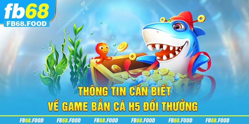 Thông tin cần biết về game bắn cá H5 đổi thưởng
